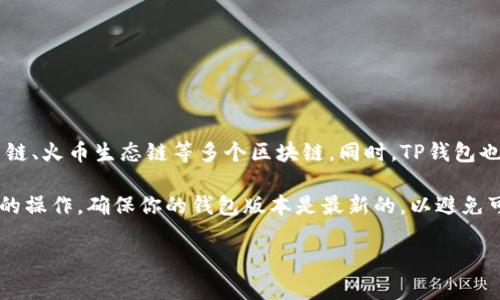 截至我最新的知识更新（2023年10月），TP钱包（TokenPocket Wallet）是一个支持多种区块链资产的钱包，它支持以太坊、币安智能链、火币生态链等多个区块链。同时，TP钱包也逐渐扩展了对其他区块链的支持，包括Solana。但是，具体的支持情况可能会随时进行更新，因此建议你在使用前先确认最新的信息。

你可以在TP钱包的官方网站或相关社区获取最新的支持链信息。如果你想使用Solana链上的资产或应用，可以在TP钱包内进行相关的操作，确保你的钱包版本是最新的，以避免可能的兼容性问题。

如果你还需要更详细的信息或帮助，请告知我！