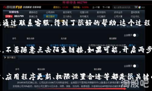 看起来你遇到了一个关于TP链接和酷儿钱包的问题，这其实是个常见的情况。不用担心，我可以给你一些建议，帮助你解决这个链接不上酷儿钱包的问题。

首先，检查网络连接
首先，你需要确保你的网络连接是正常的。无论是Wi-Fi还是移动数据，如果网络不稳定，都会导致TP链接无法连接酷儿钱包。可以尝试重启你的路由器，或者切换网络，查看问题是否解决。

确认应用版本
其次，确认你的酷儿钱包和TP链接应用程序都是最新版本。有时候，应用程序的版本不兼容也会导致链接失败。建议你去应用商店检查更新，确保你的应用是最新版本。

检查权限设置
另外，不妨检查一下酷儿钱包和TP链接是否拥有必要的权限。有时候，应用程序可能需要特定的权限才能正常工作。你可以在手机的“设置”中找到应用管理，检查相关权限，并确保它们都是开启状态。

重新启动应用程序
有时，应用程序可能会由于某些错误而无法正常工作，重启应用可能会解决这个问题。你可以完全关闭酷儿钱包和TP链接，然后再重新打开，尝试链接。

联系客服
如果以上步骤都没有解决问题，建议你直接联系客服。大多数应用程序都提供支持服务，你可以通过他们的官方渠道寻求帮助。他们可能会给你专业的解决方案。

个人经验分享
我记得有一次，我的电子钱包也出现过连接问题。那时候，我尝试了很多方法，仍然没有解决，最后还是通过联系客服，得到了很好的帮助。这个过程中，我学会了很多关于如何管理电子钱包和链接应用的知识。

避免线上交易时的常见问题
在使用TP链接和酷儿钱包进行线上交易时，也要多加小心。确保只在安全的网站上输入你的账户信息，不要随意点击陌生链接。如果可能，开启两步验证来增强安全性。

总结
总的来说，TP链接不上酷儿钱包其实是一个可以通过几个简单步骤来解决的问题。确保网络连接正常、应用程序更新、权限设置合适等都是很关键的。如果还是无法解决，不妨寻求客服的协助，往往能够获得更专业的帮助。希望这些内容对你有帮助！