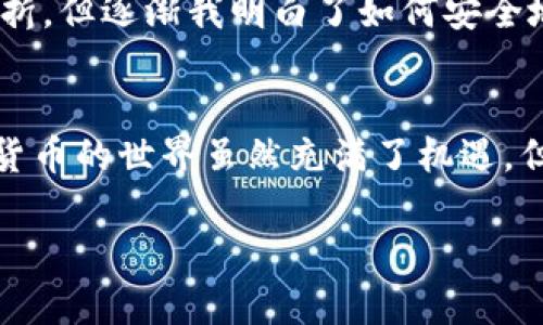 TP钱包（TP Wallet）是一款用于管理区块链资产的数字钱包，主要服务于TP和比特币等数字货币的存储和交易。关于TP钱包是否有账号密码的问题，这里做一个详细的解释。

1. TP钱包的账户体系
TP钱包与传统的在线账户体系有所不同。一般来说，数字钱包本身并不以传统意义上的“账号密码”形式存在。用户在创建TP钱包时，实际上是在生成一个私钥和公钥的组合，这两个密钥是用于管理钱包资产的关键。私钥用于对交易进行签名，而公钥则用于生成钱包地址，供他人转账使用。

2. 私钥和助记词的作用
在TP钱包中，用户在创建钱包时会被要求记录一个助记词。这组助记词通常由12到24个单词组成，用户必须妥善保管，因为这个助记词可以用来恢复钱包。若用户丢失了助记词或私钥，就无法再访问其钱包中的资产。

3. 安全性与传统密码的比较
与传统的账号密码相比，TP钱包的安全性更为依赖于私钥和助记词的保密程度。即使别人知道你的钱包地址，若没有私钥或助记词，是无法访问或转移账户中的资产的。这种设计虽然提高了安全性，但也意味着用户需要更加谨慎地管理这些信息。

4. 资金安全及日常使用
为了确保资金安全，用户在日常使用TP钱包时应遵循一些基本的安全原则。例如，不要将助记词保存在网络上，避免使用不安全的设备或公共网络进行交易。这些措施能有效降低钱包被盗或丢失的风险。

5. TP钱包用户体验
我小时候第一次接触数字货币的时候，对于钱包的概念感到既新奇又迷茫。记得当时我使用的是一种类似TP钱包的应用，虽然由于缺乏经验而遭遇了一些挫折，但逐渐我明白了如何安全地管理这些数字资产。在使用TP钱包的过程中，我发现其用户界面友好，功能齐全，适合各类用户。不论是进行交易还是管理资产，TP钱包都能做到简单而高效。

6. 总结与个性化认识
总的来说，TP钱包并没有传统意义上的账号密码，而是依赖于助记词和私钥来管理用户的数字资产。用户在使用时需格外注意安全，妥善保管相关信息。数字货币的世界虽然充满了机遇，但同样也伴随着风险。作为其中的一员，我深刻体会到，良好的安全意识和高效的使用方法，是每个用户都必须掌握的技能。

通过以上的介绍，相信您对TP钱包的账户管理有了更清晰的理解。如果您还有其他问题，欢迎随时提问！