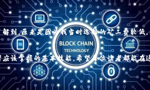 在讨论TP钱包（TokenPocket）提现时，矿工费的问题确实是非常重要的。以下是对这个问题的详细分析和解答。

什么是矿工费？
矿工费是指在区块链网络上进行交易时，用户需要支付给矿工的一定金额。这笔费用是为了激励矿工来处理和验证交易，从而确保交易在区块链网络中能够被及时处理。在不同的区块链网络中，矿工费的计算方式可能会有所不同。

TP钱包提现是否需要矿工费？
在使用TP钱包进行提现时，确实需要支付矿工费。因为提现实质上是将数字资产从TP钱包的地址转移到其他地址，这个过程需要矿工验证并将交易记录到区块链上。而支付矿工费就是为了确保这笔交易能够被矿工优先处理。

矿工费的计算依据
矿工费的高低通常取决于以下几个因素：
ul
    listrong网络拥堵情况：/strong当许多用户同时进行交易时，网络会变得拥堵，矿工会优先处理支付更高费用的交易。这时，矿工费会相应提高。/li
    listrong交易大小：/strong不同的交易数据大小决定了需要的矿工费。通常情况下，数据量较大的交易需要支付更高的费用。/li
    listrong用户自定义设置：/strong在一些钱包中，用户可以自行设置矿工费的高低。选择更高的矿工费能够加快交易的处理速度，而选择较低的矿工费则可能导致交易延迟。/li
/ul

如何查看和设置矿工费？
在TP钱包中，用户可以在进行提现操作时查看当前的推荐矿工费。一般来说，TP钱包会提供几个级别的矿工费选项，用户可以根据自己的需求选择。通常包括：
ul
    li快速：矿工费用较高，交易迅速被处理。/li
    li标准：普通交易处理速度，费用适中。/li
    li省钱：费用最低，但处理可能会比较慢。/li
/ul

为什么选择TP钱包？
作为一个多链钱包，TP钱包支持的资产种类繁多，并且用户友好，操作简便。同时，它还具备很好的安全性和隐私保护功能。记得我第一次使用TP钱包时是因为朋友的推荐，那时我对数字货币一窍不通，但在TP钱包的引导下，我迅速入门，并成功进行了第一次提现，感觉既新奇又刺激。

提现流程简单明了
使用TP钱包提现的流程相对简单，一般包括以下步骤：
ol
    listrong打开TP钱包：/strong进入APP后，确保钱包的资金充足。/li
    listrong选择提现：/strong在钱包主页找到需要提现的币种并点击相应的提现按钮。/li
    listrong输入提现地址：/strong确保输入的地址无误，任何一个字母或数字的错误都可能导致资金丢失。/li
    listrong确认矿工费：/strong根据自己的需求选择合适的矿工费，确认无误后进行操作。/li
    listrong完成提现：/strong确认所有信息后点击提现，耐心等待交易完成。/li
/ol

个人经验分享
在我使用TP钱包的过程中，曾遇到过一次网络拥堵的情况，导致我的提现请求一直未能得到确认。我当时非常焦急，因为那时正需要这笔资金。后来我了解到，原来是因为我当时选择的矿工费较低，导致交易的处理速度慢。我很痛心自己没提前了解矿工费用的重要性。通过这次经历，我明白了及时关注矿工费及其变化，能够有效提升交易的及时性。

结语：明智的选择是关键
总的来说，TP钱包提现确实需要矿工费，并且选择适当的矿工费能够影响交易的速度。合理地配置矿工费，了解各个方面的知识，是每位数字货币持有者应该掌握的基本技能。希望每位读者都能在这条数字货币的道路上走得更加顺畅，也希望能与大家分享更多的经验与教训，共同进步。

通过以上分析，希望能帮助你更好地理解TP钱包提现的矿工费问题，并在今后的操作中更加顺利。如果你有任何疑问或经验分享，欢迎与我交流交流！