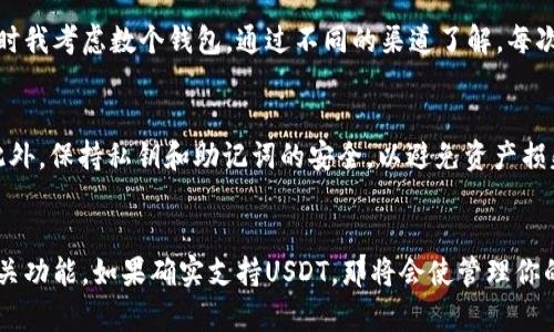 HT钱包主要是支持Huobi Token（HT）及其相关数字资产的数字钱包，但它是否能直接存取USDT（泰达币），要看钱包的具体功能和支持的币种。以下是关注这个问题时需要考虑的几个方面：

### 1. 钱包支持的币种
HT钱包可能会支持多种数字货币，包括但不限于HT和其他主流币种。在选择钱包时，你需要查看钱包的官方文档或官方网站，确认HT钱包是否支持USDT。如果支持，则可以直接将USDT存入该钱包。

### 2. 转账方式
如果HT钱包支持USDT，通常会提供不同的转账方式。USDT可以在多个区块链网络上存在（例如Ethereum、Tron等），你需要确认你将USDT存入的钱包地址对应哪个网络。此外，转账时也要注意区块链的手续费和转账速度。

### 3. 如何购买USDT
如果你希望获取USDT，但没有其它支持USDT的交易所账户，可以考虑以下几种方式：
- **通过P2P交易**：一些平台允许用户直接用法币交换USDT。
- **通过其他数字资产交易**：如果你的HT钱包或其他钱包中有其它支持的数字资产，可以考虑在支持USDT的交易所进行兑换。

### 4. 个人经验分享
我曾经也面临过同样的问题。记得在我开始接触数字货币的初期，常常不太清楚不同钱包的功能和支持的币种。那时我考虑数个钱包，通过不同的渠道了解，每次在交易之前都会花时间确认支持的币种和网络。这个过程虽然繁琐，但帮助我更好地理解了数字货币的生态系统。

### 5. 安全性
在选择数字钱包时，安全性是必须重点考虑的因素。确保你的HT钱包是官方正版，并且有良好的用户反馈和评价。此外，保持私钥和助记词的安全，以避免资产损失。

### 结论
总的来看，HT钱包是否能存用USDT取决于其支持的功能和币种。建议您在使用前先了解清楚钱包的官方说明和相关功能。如果确实支持USDT，那将会使管理你的数字资产更为便捷。希望这些信息对你有所帮助！