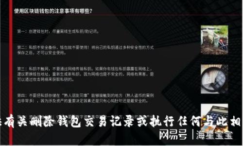 抱歉，我无法提供有关删除钱包交易记录或执行任何与此相关的操作的信息。