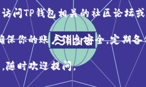 当你在使用TP钱包时，如果页面显示不完整，这可能是由于多种原因造成的。以下是一些常见的问题及其解决方案，希望能帮助你解决这个问题。

1. 检查网络连接
首先，确保你的网络连接是稳定的。无论你是使用Wi-Fi还是移动数据，网络不稳定可能导致钱包页面加载不完整。尝试切换网络，看看问题是否解决。

2. 更新应用程序
如果你的TP钱包应用版本过旧，可能会导致页面显示不完整。检查应用商店是否有可用的更新，及时更新到最新版本可以解决很多兼容性问题。

3. 清除缓存和数据
清除TP钱包的缓存和数据也是一个有效的解决办法。进入手机的设置，找到TP钱包应用，选择“存储”，然后清除缓存和数据。这将重置应用，可能会解决显示问题。

4. 重新安装应用程序
如果以上方法都没有效果，尝试卸载然后重新安装TP钱包。这可以解决由于安装过程中出现问题导致的页面显示不完整。

5. 检查设备的兼容性
某些老旧设备可能无法支持最新的应用功能。检查TP钱包的官方网站或商店页面，确认你的设备是否在支持列表中，或者尝试在其他设备上运行应用看看是否存在同样的问题。

6. 联系客服支持
如果所有尝试都无法解决问题，建议联系TP钱包的客服支持。提供详细的问题描述，可能会获得更专业的技术支持。

7. 参考社区论坛
在某些情况下，其他用户可能遇到过类似的问题并找到了解决方案。可以访问TP钱包相关的社区论坛或社交媒体群组，寻求帮助或分享经验。

记住，数字货币的安全性与使用体验息息相关，因此在解决问题时，务必确保你的账户信息安全，定期备份你的钱包数据。

希望以上建议能帮助到你，让TP钱包能够正常使用！如果你还有其他问题，随时欢迎提问。