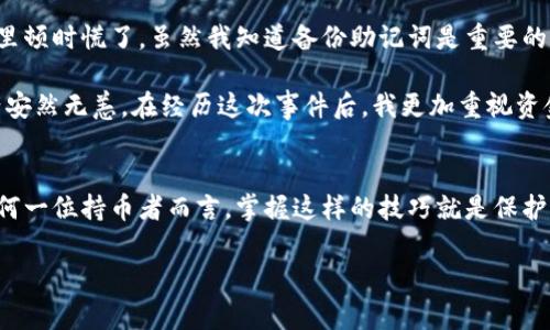 在讨论tp钱包卸载后再安装时，我们首先要明确一些关键概念，以确保大家能更好地理解如何安全使用这类钱包。

什么是tp钱包
tp钱包是一种数字货币钱包，主要用于存储和管理加密货币。它支持多种区块链资产，用户可以通过它进行转账、收款及资产管理。

卸载tp钱包的风险
当你选择卸载tp钱包时，可能会感到不安，担心是否会丢失资产。在这里，关键在于你如何管理你的私钥和助记词。通常来说，tp钱包本身不会存储你的币，所有的资产实际是保存在区块链上的，钱包只是一个访问界面。

如果在卸载钱包之前，你已经备份了助记词和私钥（通常会在你首次设置钱包时提示备份），那么在重新安装钱包后，只需凭借这些信息再次导入钱包，你的资产不会遗失。

但如果你没有备份这些重要信息，卸载后再安装就可能无法找回你的资产，相当于将钥匙丢失了，而你家的门也就无法打开了。

如何备份tp钱包
为确保你的数字资产安全，备份步骤非常重要。你可以按照以下步骤进行备份：
ol
    li打开tp钱包，进入设置或安全中心，查找“备份助记词”选项。/li
    li根据提示记录下所有助记词。确保在安全的地方保存这些信息，避免被他人获取。/li
    li在同一界面，检查是否有私钥备份，必要时也进行保存。/li
/ol

重新安装钱包的过程
一旦你决定重新安装tp钱包，可以按照以下步骤操作：
ol
    li在应用商店下载最新版tp钱包。/li
    li打开应用程序后，选择“恢复钱包”或“导入钱包”选项。/li
    li输入，你的助记词或私钥，遵循说明完成导入过程。/li
/ol

个人经历与感受
我记得我刚接触加密货币时，对钱包的使用感到困惑。有一次我由于误操作，不小心卸载了我的钱包软件，心里顿时慌了。虽然我知道备份助记词是重要的，但那一刻所有的焦虑情绪涌上心头。

幸运的是，我那时已经备份了助记词。在重新安装后，按照步骤重新导入，我终于松了一口气，看到自己的资产安然无恙。在经历这次事件后，我更加重视资金的安全管理，也明白了每一步都是多么的重要。

总结
因此，总结来说，tp钱包的卸载和重新安装不会直接导致币的丢失，只要你在卸载之前做好备份工作。对于任何一位持币者而言，掌握这样的技巧就是保护自己资产的第一步。无论是数字货币还是其他类型的资产，都应该做到定期备份及管理，唯有谨慎，方能长久。

希望大家在使用tp钱包及其他数字货币钱包时，能保持警惕，确保资产安全！