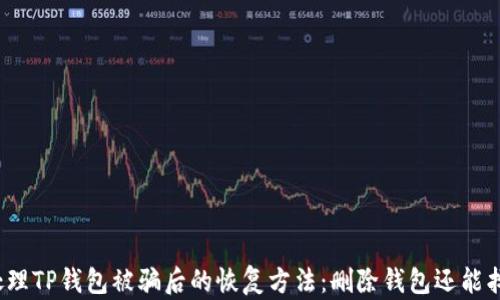 
如何处理TP钱包被骗后的恢复方法：删除钱包还能找回吗？