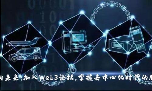 驶向未来：加入Web3论坛，掌握去中心化时代的脉搏