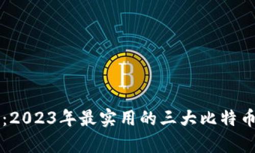 掌握财富：2023年最实用的三大比特币钱包推荐