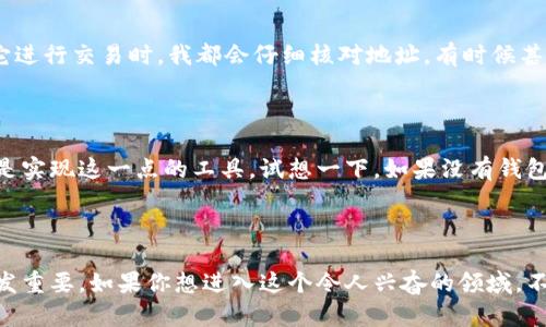 比特币钱包是一个允许用户存储、接收和发送比特币的工具或软件。比特币，作为一种数字货币，其背后有着复杂的区块链技术，而比特币钱包则是连接用户与这一技术网络的桥梁。

### 比特币钱包的基本功能

#### 1. 存储
比特币钱包的主要功能是存储私钥和公钥。私钥是用户的“密码”，用于签署交易和证明对比特币的拥有权；公钥则可以分享给其他人，用于接收比特币。

#### 2. 接收和发送比特币
用户可以通过比特币钱包生成一个比特币地址，别人可以用这个地址向用户转账。反之，用户也可以使用其钱包发送比特币到其他地址。

#### 3. 查看余额和交易历史
比特币钱包还提供用户查看当前余额和交易记录的功能，方便用户管理自己的资产。

### 比特币钱包的类型

比特币钱包主要有以下几种类型：

#### 1. 软件钱包
这是一种应用程序，可以安装在电脑或手机上。软件钱包使用方便，适合日常交易。它们可以进一步分为热钱包（在线钱包）和冷钱包（离线钱包）。

#### 2. 硬件钱包
硬件钱包是一种物理设备，专门用于存储比特币的私钥。它们被认为是最安全的选择，因为私钥离线存储，难以被黑客攻击。

#### 3. 纸钱包
纸钱包是将比特币地址和私钥打印在纸上的一种形式。虽然它们是冷存储的一种，但如果纸张丢失或被毁坏，就会失去访问比特币的能力。

### 比特币钱包的安全性

比特币交易不可逆转，一旦发送就无法改变或撤回，因此，安全性至关重要。建议用户开启双重认证，定期备份钱包，并保持软件更新。此外，尽量选择知名度高、口碑好的钱包服务提供商，降低风险。

### 个人经验分享

当我第一次接触比特币时，对钱包的概念感到既兴奋又迷茫。记得我那时候为了安全，我特意选择了一个硬件钱包，虽然它的价格不菲，但给了我极大的心理安全感。每当我使用它进行交易时，我都会仔细核对地址，有时候甚至会把我的比特币转移到另一台电脑上进行归档，以此确保没有受到任何威胁。经过这段时间的使用，我不仅学习到了比特币的运作机制，也深刻体会到关于财产安全的重要性。

### 为什么需要比特币钱包

比特币钱包的出现不仅是为了方便用户管理自己的比特币，更是为整个数字货币生态系统提供了基础设施。在一个去中心化的金融世界中，用户需要掌控自己的资产，而钱包正是实现这一点的工具。试想一下，如果没有钱包，用户将无法持有比特币，这也就失去了参与这一新兴经济体的机会。

### 总结

比特币钱包是进入数字货币世界的第一步。一手掌握比特币钱包的功能和种类，能够帮助用户更好地管理自己的资产。随着全球对比特币的认知不断提升，掌握这一技能变得愈发重要。如果你想进入这个令人兴奋的领域，不妨从创建一个安全的钱包开始，将你的比特币旅程迈出坚实的一步。