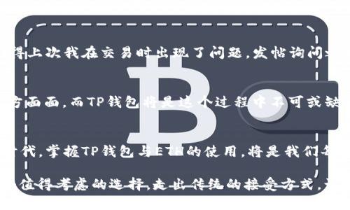   了解TP钱包与ETH：加密资产管理的终极指南 / 
 guanjianci TP钱包, ETH, 加密资产 /guanjianci 

引言：数字钱包的崛起
随着加密货币的迅猛发展，越来越多的人开始关注如何安全有效地管理自己的数字资产。在众多钱包中，TP钱包以其便捷性和安全性受到广泛关注。而以以太坊（ETH）为代表的加密资产，无疑是目前市场上最受欢迎的资产之一。今天，我们就来深入探讨TP钱包与ETH的结合，以及它们在我们数字生活中的重要性。

什么是TP钱包？
TP钱包是一款多功能数字资产钱包，它支持多种主流加密货币，尤其是在以太坊生态系统中的应用非常广泛。用户可以通过TP钱包轻松管理ETH及其相关的ERC-20代币。简而言之，TP钱包不仅是一个存储数字资产的工具，更是一个便捷的交易平台，可以让用户在安全的环境下随时随地进行数字货币的管理和交易。

为何选择TP钱包？
在我接触加密货币的初期，选择一个合适的钱包让我感到迷茫。我到底应该选择哪个钱包？是线上还是离线？交互界面友好？安全性高？每一个问题都让我夜不能寐。经过一番比较，TP钱包以其流畅的用户体验和安全的技术架构脱颖而出。

首先，TP钱包的界面设计，即使是刚接触加密货币的新手也能很快上手。无论是查看余额、发送币还是接收币，都是一目了然，非常方便。此外，TP钱包支持指纹解锁和密码保护，为用户的资产安全提供了双重保障，让我倍感安心。

以太坊（ETH）的魅力
以太坊（ETH）是当前市值第二大的加密货币，仅次于比特币。它不仅仅是数字货币，更是一个强大的区块链平台，允许开发者在其上构建去中心化应用（DApps）。回想起我第一次听说以太坊时，感觉自己仿佛打开了一扇新世界的大门。它的智能合约功能让我想起了我们小时候的“委托游戏”，我们可以通过信任对方的承诺来完成一件事，而以太坊则通过代码的方式巩固了这种信任。

TP钱包与ETH的携手合作
通过TP钱包，我们可以轻松购买、存储和交易ETH。这个过程简单易懂，特别是对于那些对技术不太熟悉的用户。我们只需要在TP钱包中创建自己的账户，然后通过多种付款方式（如信用卡、银行转帐等）购买ETH，随后便能在余额中看到这笔新资产。

当我第一次通过TP钱包购买ETH时，满心期待中带着一丝紧张，生怕操作不当。当购买成功的那一瞬间，那份成就感简直是无法用言语表达的。就像小时候过生日时，期待的礼物在打开的一刹那给我带来的惊喜。

TP钱包的安全性
在选择数字钱包时，安全性无疑是我考虑的重中之重。TP钱包采用了多重加密技术，确保用户的私钥和数字资产不会被泄露。此外，它还具有备份和恢复功能，防止用户因设备损坏或丢失而无法访问自己的资产。终于发现，选择TP钱包是我做出的一个明智决定，带给我财务安全的同时，也让我对加密领域的未来充满信心。

个性化使用体验
个人在TP钱包的使用过程中，尤其喜欢它在资产管理上的个性化设置。无论是设置交易提醒，还是选择偏爱的主题样式，都会让人有身临其境的感觉。我曾经在钱包界面设置了一个的黑色主题，这让我在进行交易时倍感沉浸，仿佛置身于科技未来，而不是操作着一串冷冰冰的数字。

社区与支持
TP钱包背后有着强大的社区支持。作为一名用户，我深刻感受到这一点。在使用过程中如果遇到任何问题，社区的活跃用户和开发团队大都能快速反应，为我解答疑惑。记得上次我在交易时出现了问题，发帖询问之后，几分钟就得到了回复，这让我更加坚定了对TP钱包的信任。

未来展望：加密世界的大门
随着世界各地对加密货币的认可度日益提高，TP钱包与ETH的结合不仅是管理资产的选择，更是加入这一革命性运动的第一步。未来，加密货币可能会改变我们生活的方方面面，而TP钱包将是这个过程中不可或缺的伙伴之一。

总结：你的数字资产管理助手
总的来说，TP钱包为用户提供了一个安全、便捷且高效的数字资产管理平台。无论是新手还是有经验的投资者，都能在这里找到属于自己的利用方式。在越来越数字化的时代，掌握TP钱包与ETH的使用，将是我们每个人都应当迈出的重要一步。

在这个过程中，我找到了自己的“同伴”，不仅是资产上的管理工具，更是我在数字货币世界中的引导者。如果你也在考虑如何更好地管理你的数字资产，TP钱包无疑是一个值得考虑的选择。走出传统的接受方式，让我们一起携手探索加密货币的浩瀚宇宙吧！