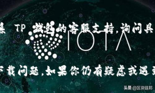 如果你在下载和安装 TP 钱包 (TokenPocket Wallet) APP 时遇到问题，可以尝试以下几种解决方案：

检查设备兼容性
首先，确保你的设备与 TP 钱包 APP 兼容。TP 钱包通常支持 Android 和 iOS 系统，所以请根据你的设备选择正确的下载链接。如果你的设备系统版本过旧，可能会导致无法下载安装。

使用官方渠道下载
为了确保安全和稳定，请从 TP 钱包官方网站或应用商店（如 Google Play 或 App Store）进行下载。如果你从第三方网站下载，可能会下载到被篡改或不安全的版本。

网络连接检查
有时候，我们的网络连接可能会影响下载进程。确保你的网络稳定，可以尝试在 Wi-Fi 下进行下载，避免使用移动数据，特别是在信号不佳的情况下。

清除缓存和数据
如果你在尝试安装时遇到错误，可以尝试清除设备的缓存和数据。在设置中找到应用管理，找到“Google Play 服务”或者“应用商店”，然后清除其缓存和数据，重启设备再试一次。

重新启动设备
有时候，一些小的技术故障可以通过简单的重启来解决。尝试重新启动你的设备，然后再次尝试下载 TP 钱包 APP。

更新操作系统
确保你的操作系统是最新的。有时候，软件的更新会修复之前存在的错误，让你的设备能够更顺畅地运行新应用。

联系客服
如果你尝试了以上所有的解决方案仍然无法下载安装 TP 钱包，可以尝试联系 TP 钱包的客服支持，询问具体问题。官网通常会提供联系方式或帮助中心的链接。

总结
遇到 TP 钱包 APP 下载问题并不罕见，以上方法可以帮助你解决大部分的下载问题。如果你仍有疑虑或遇到其他问题，记得参考官方网站的信息或联系客服获得更具体的解决方案。