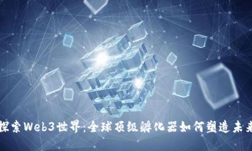 探索Web3世界：全球顶级孵化器如何塑造未来