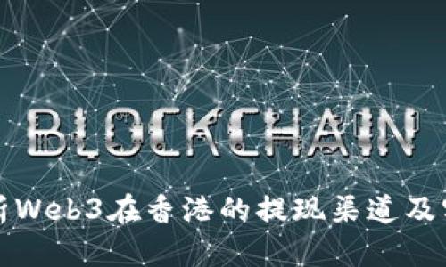 全面解析Web3在香港的提现渠道及实用技巧