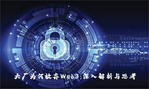 大厂为何放弃Web3：深入解析与思考
