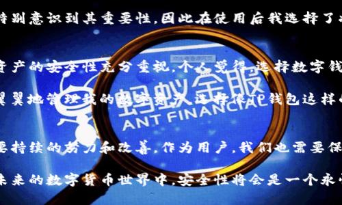 在讨论TP钱包的安全性之前，我们首先要了解TP钱包是什么，它的功能和使用场景。TP钱包，全称“Trust Pockets Wallet”，是一款新兴的数字资产钱包，广泛用于存储和管理各种加密货币。这款钱包不仅支持主流的比特币、以太坊等数字货币，还能够轻松管理多种代币和数字资产。

TP钱包的基本特点
在数字货币不断发展和普及的今天，选择一个安全可靠的钱包至关重要。TP钱包的基本特点包括易用性、高度的安全性以及多重的资产管理功能。用户界面友好，使得即使是初学者也能很快上手。此外，TP钱包支持多链资产，允许用户在不同的区块链上进行交易，增加了其灵活性。

TP钱包的安全性分析
现在我们来深入探讨TP钱包的安全性。许多人在选择数字钱包时都非常关注安全性，因为一旦资产丢失，找回的可能性微乎其微。TP钱包在安全设计上做了多方面的考虑：

h41. 私钥管理/h4
TP钱包采用分布式存储技术，私钥并不被存储在服务器上，而是由用户自己管理。这种方式保障了用户资产的安全，避免了因黑客入侵而导致的资产丢失风险。用户需要承担保管私钥的责任，这也促使大家更加重视自身的安全措施。

h42. 多重签名机制/h4
TP钱包还支持多重签名功能，用户可以设置不同的授权规则，比如需要多个设备的确认才能完成一次交易。这种机制大幅提高了资产的安全性，减少了单一设备或账号被盗的风险。

h43. 反钓鱼机制/h4
为了防止用户受到钓鱼攻击，TP钱包内置了反钓鱼机制，能够有效识别并警告用户关于可能的钓鱼网站和应用。这是保障用户安全使用钱的重要一环，尤其是在当前网络诈骗层出不穷的环境中。

h44. 定期安全审计/h4
TP钱包会定期进行安全审计，确保其系统的安全性和可靠性。这种主动的安全维护让用户对钱包的使用更加放心，毕竟技术日新月异，定期更新安全措施是保障用户资产的重要手段。

钱包的使用体验
在我个人的使用过程中，TP钱包的操作非常简单直观，符合我对一款数字钱包的期待。注册过程快速，设置私钥时我也特别意识到其重要性，因此在使用后我选择了将私钥进行备份。此外，TP钱包的交易速度相对较快，减少了等待时间，提高了使用的流畅感。

总结与个人观点
总体来说，TP钱包在安全性、易用性和资产管理上都表现不俗。作为一个数字资产的持有者，我们必须对钱包的使用和资产的安全性充分重视。个人觉得，选择数字钱包不仅要考虑其功能，也要关注其安全性，因为归根结底，资产的安全才是最重要的。

曾经我也遭遇过一次网络诈骗，那时候对数字货币的理解还不够深入，造成了不必要的损失。因此，现在我会更加小心翼翼地管理我的数字资产，选择像TP钱包这样的可靠工具。我相信，随着技术的进步，数字钱包的安全性会持续提升，同时用户的安全意识也会增强。

未来展望
未来，随着区块链技术的不断革新和发展，我们可以期待TP钱包在安全性上进一步。安全从来不是一蹴而就的，而是需要持续的努力和改善。作为用户，我们也需要保持对技术的学习和对安全的警觉，以保护我们的财产不受侵害。

总而言之，TP钱包作为一款数字资产钱包，其安全性不仅在技术层面上得到了保障，同时也强调了用户的个人责任。在未来的数字货币世界中，安全性将会是一个永恒的话题。希望每一位用户都能在享受数字资产带来的便利的同时，时刻关注安全问题，保护好自己的财产。