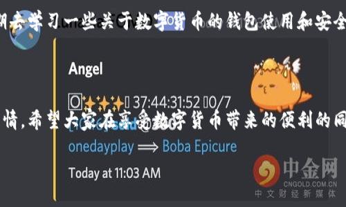 您在TP钱包中发现USDT被转走了，怎么处理？

TP钱包, USDT转账, 数字货币安全/guanjianci

在数字货币日益普及的今天，钱包的使用频率越来越高，很多人开始在TP钱包等平台上进行USDT（泰达币）的交易和存储。不过，有时候我们可能会遇到一些不愉快的事情，比如钱包中的USDT被转走了，这时候我们该如何处理呢？让我来给大家详细解析一下这一问题，并分享一些我的个人经历。

第一步：冷静下来，检查转账记录

当我第一次发现我的TP钱包中的USDT不翼而飞时，心里的那种慌乱可想而知。可是，我明白，冷静是解决问题的第一步。我打开钱包，查看转账记录，确认是什么时候、多少USDT被转走的。进入钱包后，找到交易历史，翻看最近的交易列表，如果发现有自己没有发起的转账，记得要做截图保存，这是之后处理的证据。

第二步：确认是否是自己误操作

在确认了转账记录之后，我会思考是否有可能是自己误操作的结果。在这方面，我曾经有过一段为自己的失误而焦虑的经历：有一次，我以为是在我的钱包中进行转账，实际上却是发送到了陌生地址。为了避免这种情况，我们必须认真核对发送地址、金额等信息，确保没有错误。如果是自己误操作，那也只能接受损失，吸取教训，以后小心谨慎。

第三步：查看是否有安全漏洞

如果确认不是自己误操作，而是别人未经允许转走的资金，那就要检查一下钱包的安全性了。我记得自己曾经下载过一个非官方的TP钱包版本，结果导致账户信息泄露，搅得我心神不宁。为了避免类似事情发生，我们应确保只下载官方版本的钱包，定期更换密码，并开启双重验证等安全措施。

第四步：联系客服寻求帮助

在确认资金被盗的情况下，我会选择联系TP钱包的客服。通常，正规的数字货币钱包都有24小时客服支持。在与客服沟通的过程中，我会将自己的情况详细描述，提供交易记录截图，并请求帮助。虽然等待的过程可能漫长，但通常他们会提供一定的协助，例如查看背后的交易情况、指导如何重新设置安全措施等。

第五步：报警或寻求法律帮助

如果我发现情况特别严重，比如金额较大或者涉及到多名受害者，或许应考虑报警。这并不容易，因为一些国家和地区对数字货币的法律规定尚不明确。但我曾经了解一些受害者的经验，就是尽量收集所有证据，包括转账记录、沟通记录等，以备不时之需。通过合适的法律渠道寻求帮助也是保护自己权益的一种方式。

第六步：加强自身的风险意识与教育

经历过这样的事情之后，我深刻意识到，自身的数字货币安全意识和知识是多么重要。尤其是现在市面上鱼龙混杂，各种诈骗信息层出不穷。建议大家定期去学习一些关于数字货币的钱包使用和安全防范的知识，例如参与在线课程、阅读相关书籍和博客等。比如，我会不时关注一些数字货币专家的社交媒体，他们的经验和建议往往能给我很好的启示。

总结

在当今的数字货币世界中，失去资金的风险始终存在，但通过我们自身的预防措施和及时的应对，能够最大程度上减少损失。每个人都不希望遭遇这种事情，希望大家在享受数字货币带来的便利的同时，时刻保持警惕，确保自己的资金安全！我相信，只要我们能够吸取教训，增强安全意识，数字货币的未来会更加美好。

通过这次分享，我希望每位在使用TP钱包或者其他数字货币钱包的用户都能引起重视，保护好自己的资金安全。