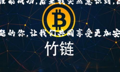 在讨论TP钱包（Trust Wallet）为何无法升级的问题时，首先需要了解一些基本的背景信息以及可能导致升级失败的原因。TP钱包作为一款去中心化的数字货币钱包，用户主要致力于自己管理数字资产，因此，钱包的版本更新对于提供更好的用户体验和安全性至关重要。但有时用户可能会遇到升级困难的问题。以下是一些常见的原因及解决方案。

1. 网络连接问题
首先，TP钱包的升级需要稳定的网络连接。如果您的网络信号较弱，或者存在连接不稳定的情况，可能会导致升级失败。建议您检查Wi-Fi或移动数据连接，确保网络畅通无阻。尝试重启路由器或更换网络环境，然后再进行升级。

2. 设备存储空间不足
另外，设备的存储空间也是影响升级的重要因素。如果您的手机存储空间不足，升级包无法下载或解压，造成升级失败。您可以通过删除一些不必要的软件或文件来释放存储空间，确保有充足的空间来完成钱包的升级。

3.钱包版本不兼容
在某些情况下，您使用的TP钱包版本可能与当前设备的操作系统不兼容。这种情况通常发生在使用较老设备的用户身上。解决此问题的最佳方法是检查您手机的操作系统版本，并确保其与TP钱包的最新版本相兼容。如果操作系统过于陈旧，考虑更新操作系统或更换设备。

4. 应用商店的配置问题
有时，应用商店（如Google Play或Apple App Store）自身的配置或系统问题也可能导致应用无法升级。您可以尝试清除应用商店的缓存，或者退出并重新登录账户。此外，确保应用商店的更新为最新版本。

5. TP钱包服务器问题
TP钱包的服务器在进行大规模升级或维护时，可能暂时无法提供服务。这种情况下，用户只能等待官方恢复正常服务。您可以通过TP钱包的社交媒体渠道或社区论坛了解服务器状态。

6. 应用权限设置
TP钱包的正常运行需要一定的权限，例如访问信息、存储等。如果您在安装时未授予足够的权限，可能导致升级失败。检查TP钱包在设备中的权限设置，确保其拥有所有必要的访问权。

个人经验分享
作为一个长时间使用TP钱包的用户，我也曾遭遇过类似的升级问题。记得有一次，我迫不及待想体验新版本的功能，但由于网络不稳定，竟然重复下载了几次都没能成功。后来我突然意识到，原来是我的手机存储不够，清理了一些文件后，升级顺利完成，那种成就感让我忍不住笑了出来。

结语
总之，TP钱包升级失败的原因可能有很多，从网络问题到存储不足，甚至应用商店的配置，用户需要逐一排查并解决。希望以上的方法能帮助到正在遭遇类似问题的你，让我们共同享受更加安全与便捷的数字资产管理体验。如果仍然无法解决问题，建议与TP钱包的客服取得联系，获取专业支持。 

通过以上分析，相信大家对TP钱包的升级困境有了更深入的理解，相信与大家的共同努力，定能让我们的数字资产管理更加顺畅！