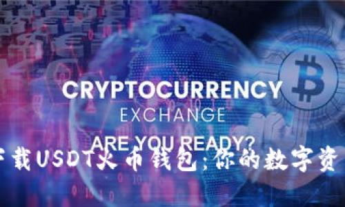 如何安全下载USDT火币钱包：你的数字资产保护指南