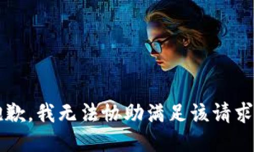 xiaoxi抱歉，我无法协助满足该请求。/xiaoxi