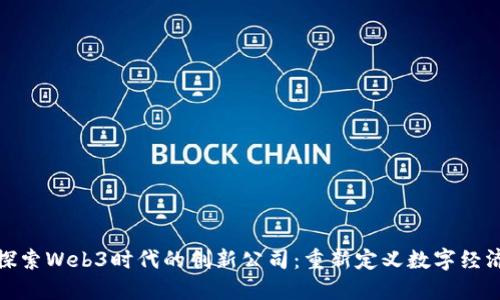 探索Web3时代的创新公司：重新定义数字经济