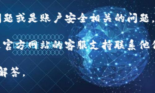 关于TP钱包的问题，具体情况可能会有所不同。如果您遇到了TP钱包的技术故障、提款问题或是账户安全相关的问题，建议您查看TP钱包的官方网站或者相关社区，了解最新的维护信息和解决方案。

通常，TP钱包会及时发布公告，说明所遇到的问题以及预计的解决时间，用户也可以通过官方网站的客服支持联系他们，获取更专业的帮助。如果问题已经处理好，您可以尝试重新登录查看是否能正常使用。

如果您需要针对具体问题提供帮助，请告知我具体的情况或问题类型，我会尽量帮助您解答。