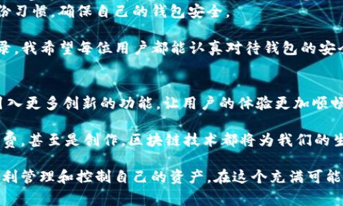 TP钱包（TokenPocket）是一个去中心化的钱包，通常需要用户设置一个钱包名以便于管理和识别不同的钱包地址。不过，关于您的问题，如果没有指定的钱包名，您仍然可以通过助记词或私钥登录到您的钱包。

为了更详细地解答这个问题，我将提供一个关于TP钱包的使用指南和一些注意事项。

什么是TP钱包？
TP钱包是一个多链、去中心化的钱包，支持多种数字货币和区块链。用户可以通过TP钱包安全地管理他们的加密资产，进行代币的发送、接收和交换，而且它也兼容多个去中心化应用（DApp）。

没有钱包名的情况下如何登录？
在TP钱包中，钱包名并不是登录的必需条件。用户主要依赖于助记词或私钥来访问钱包。助记词是一组单词，通常为12个或24个，用户需要在创建钱包时妥善保管这些信息。如果没有设置钱包名，只需通过助记词或私钥就可以登录。

使用助记词登录TP钱包
登录步骤如下：
ol
    li下载并打开TP钱包应用。/li
    li选择“导入钱包”选项。/li
    li输入您的助记词（确保字词顺序正确且没有多余空格）以恢复您的钱包。/li
    li设置新的钱包名（如果需要），然后完成后续步骤。/li
/ol

使用私钥登录TP钱包
如果您更愿意使用私钥，步骤同样简单：
ol
    li在TP钱包应用中，选择“导入钱包”。/li
    li选择私钥选项，输入您的私钥。确保没有遗漏和错误。/li
    li同样可以设置一个钱包名，然后完成相关步骤。/li
/ol

注意事项
1. **安全性**：无论是助记词还是私钥，都必须妥善保管。任何人获取您的助记词或私钥，就能完全控制您的钱包。
2. **备份**：在创建钱包时，一定要进行备份，以防丢失。可以手动记录，最好不要保存在网络云端。
3. **钱包名的意义**：虽然钱包名不是必需的，但设置一个容易记住的名称有助于管理多个钱包，为不同的用途或资产分类。

个人体验与总结
回想我第一次接触加密货币时，非常紧张和兴奋。记得那时我也没有设置钱包名，使用的只是助记词。虽然一开始觉得助记词有点复杂，但慢慢地，我意识到这种保管方式的强大和灵活。我开始更好地理解去中心化钱包的本质，它让我对我的资产有了更大的控制感。
现在，随着我对区块链和加密货币的了解越来越深，我的资产管理变得更加有条理。我也逐渐养成了良好的备份习惯，确保自己的钱包安全。

总之，TP钱包是一个方便用户管理加密资产的工具，即使没有设置钱包名，利用助记词或私钥依然可以安全登录。我希望每位用户都能认真对待钱包的安全问题，掌握这些基本技能，让数字资产管理变得更加轻松稳妥。

未来展望
随着区块链技术的不断发展，钱包的安全性和易用性将会进一步提高。我期待着TP钱包和其他数字钱包能够引入更多创新的功能，让用户的体验更加顺畅。同时，也希望越来越多的人能够参与到这个令人兴奋的数字经济中来。

毕竟，在这个快速发展的时代，拥有自己的数字资产管理能力已成为现代生活的一个重要部分。无论是投资、消费，甚至是创作，区块链技术都将为我们的生活方式带来巨大的变革。

所以，即使你是初学者，也不必在没有钱包名的困扰中感到不安，只要好好掌握助记词或私钥的使用，你就能顺利管理和控制自己的资产。在这个充满可能性的时代，让我们一起迎接未来的挑战吧。