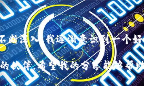 TP钱包（TokenPocket）是一款多链数字货币钱包，旨在为用户提供安全、方便的数字资产管理和使用体验。TP钱包支持多种区块链网络，包括以太坊（Ethereum）、比特币（Bitcoin）、波场（TRON）、EOS、Binance Smart Chain等。它不仅能够存储、发送和接收各种加密货币，还提供了去中心化应用（DApp）的访问功能，用户可以通过它直接访问各种区块链服务和应用。

### TP钱包的主要特点

多链支持
TP钱包的最大优势之一是其多链支持，允许用户在同一个钱包中管理不同区块链上的资产。例如，如果你拥有以太坊和波场的数字货币，不需要多个钱包，就可以通过TP钱包轻松管理。这样的设计大大提升了用户体验，减少了资金管理的复杂性。

安全性
安全性在数字货币钱包中尤为重要。TP钱包采用了多重加密技术，确保用户的私钥和数据安全。同时，TP钱包还鼓励用户使用助记词备份自己的钱包，这样在设备丢失或损坏的情况下，用户也能恢复自己的资产。我的朋友曾经因为没有做好备份而损失了很大一笔资产，因此，我始终认为备份非常重要。

去中心化应用（DApp）的访问
TP钱包不仅仅是一个钱包，它还是一个去中心化应用的入口。用户可以通过TP钱包直接访问各种区块链应用，如去中心化交易所、游戏、金融服务等。这种便捷性让我想起我第一次使用DApp时的兴奋，仿佛打开了一扇通往新世界的大门。

### 为什么选择TP钱包？

用户体验
TP钱包的用户界面设计简洁友好，适合新手和老手使用。尤其是对于那些刚刚接触区块链技术的人来说，简单易用的界面能够有效降低他们的学习门槛。我记得我刚开始接触加密货币时，看着复杂的图表和功能，完全不知道从何入手，而TP钱包的设计让我找到了自信。

社区支持
TP钱包拥有一个活跃的社区，用户可以在社区中分享使用经验、解决问题或获取最新信息。这个社区让我感受到一种温暖，大家都是热爱数字资产的同伴，可以互相交流和帮助。记得有一次，一个新用户在群里求助，大家都非常热心，迅速帮助他解决了问题。

不断更新与创新
TP钱包团队不断推出新的功能和更新，以满足用户的需求和市场的变化。例如，他们最近新增了NFT（不可替代代币）的管理功能，这让我感到他们始终走在时代的前沿。NFT的流行使得数字资产的应用范围更加广泛，能够方便地管理NFT对于很多收藏者来说非常重要。

### 个人观点与经历

在我看来，选择一个好的数字钱包就像选择一个安全可靠的银行。我小时候一直认为银行是一个很神秘的地方，然而随着我对数字货币的深入了解，TP钱包让我感受到了类似于银行的安全与便捷，只是它更自由、更去中心化。

每当我使用TP钱包进行交易时，我都会感受到一份掌控感。与传统银行相比，我不再被繁琐的手续和限制束缚，可以随时随地管理自己的资产。我记得第一次使用TP钱包转账的时候，心里充满了忐忑和兴奋，想着自己的资金能否顺利到账。看着转账成功的提示时，那种成就感是无与伦比的。

此外，TP钱包还让我更加关注区块链技术的发展。在使用它的过程中，我不断学习各种区块链知识，从最基本的概念到复杂的技术。我曾在某个社交平台上看到有人分享关于以太坊2.0升级的讨论，这让我深刻意识到区块链技术的不断进步与应用的重要性，我也开始对自己手中的资产进行更多的思考与评估。

### 结论

总的来说，TP钱包是一款功能强大、用户友好的数字货币钱包，不仅支持多种区块链，安全性高，而且通过去中心化应用的访问增强了用户的体验。随着我对数字货币的不断深入，我逐渐意识到一个好的钱包不仅是管理资产的工具，更是一种生活方式的体现。

无论是投资者还是普通用户，选择合适的数字钱包都是一件极为重要的事情。TP钱包凭借其多链支持、安全性和良好的用户体验，成为了我在数字资产管理中不可或缺的伙伴。希望我的分享能够帮助到正在考虑使用TP钱包的你，让我们一起在这个数字化的时代，勇敢追寻自己的财富梦想。