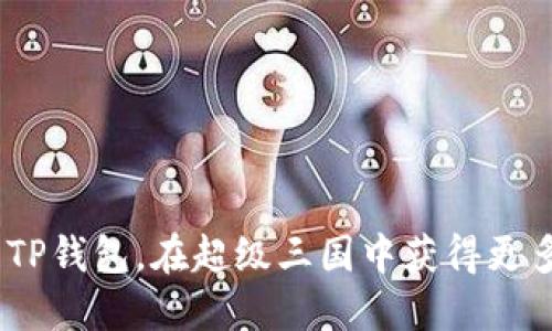 i如何利用TP钱包，在超级三国中获得更多游戏收益