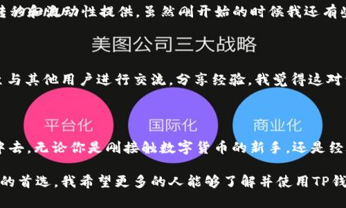 TP钱包（TokenPocket）作为一个多链数字资产钱包，确实支持BSC（Binance Smart Chain，币安智能链）。BSC 是一个由币安交易所推出的高性能区块链，旨在支持智能合约和去中心化应用（DApps）。它的高效率和低交易费用吸引了大量用户和开发者，因此在TP钱包中，用户可以方便地管理和交易基于BSC的各种代币。

TP钱包与BSC的完美结合

TP钱包不仅支持BSC，还支持以太坊、HECO、EOS等多个区块链，用户可以在一个应用中管理各种资产，方便快捷。在使用TP钱包的时候，用户只需切换到BSC网络，就可以访问和管理自己在BSC上的资产和DApp。

BSC的优势

BSC相较于其他区块链，具有几个显著的优势。首先，它的交易费用相对较低，这使得频繁的小额交易成为可能。其次，BSC的交易确认速度非常快，通常只需几秒钟，这对于需要快速确认交易的应用非常重要。最后，BSC生态系统不断壮大，各种优质的DApp和项目层出不穷，为用户提供了丰富的选择。

如何在TP钱包中使用BSC

使用TP钱包进行BSC相关的操作非常简单。用户只需下载并安装TP钱包应用，注册或导入自己的钱包后，切换到BSC网络，就可以管理在BSC上的资产。在BSC网络中，用户可以进行代币的发送、接收，使用去中心化交易所（DEX）进行交易，参与流动性挖矿等各种操作。

我的个人经历

说到数字货币钱包，令我想起我刚开始接触加密货币的时候。那时候我对各种数字资产和区块链技术都非常陌生，甚至连如何选择一个合适的钱包都不知道。经过了一番研究，我选择了TP钱包。最吸引我的就是它对多链的支持，正好符合我在不同网络中交易的需求。

有一次，我在BSC上发现了一个新的DeFi项目，想要参与流动性挖矿。在TP钱包中切换网络非常方便，只需轻轻点击几下，就可以完成资产的转移和流动性提供。虽然刚开始的时候我还有些紧张，生怕操作失误导致资产损失，但随着时间的推移，我变得更加得心应手。现在，我在不同的网络之间游刃有余，体验到了区块链的魅力。

社区和教育资源

TP钱包不仅支持用户管理资产，还提供了丰富的社区和教育资源。用户可以通过钱包内的资源了解最新的加密动态，参与各种社区活动，甚至与其他用户进行交流，分享经验。我觉得这对于新手用户来说特别重要，因为在这个领域，信息的获取和知识的积累非常关键。

总结

总的来说，TP钱包的多链支持，包括BSC，为用户提供了极大的便利，不仅在资产管理上简单直观，而且能够参与到充满活力的去中心化生态中去。无论你是刚接触数字货币的新手，还是经验丰富的投资者，TP钱包都能帮助你更好地管理和交易你的数字资产。

在这个快速发展的数字经济时代，选择一个合适的数字钱包是每个用户的首要任务。TP钱包凭借其强大的功能和用户友好的界面，成为了我的首选。我希望更多的人能够了解并使用TP钱包，体验到区块链带来的便利与乐趣。