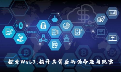 探索Web3：揭开其背后的伪命题与现实