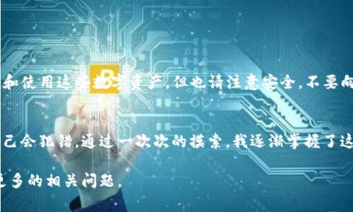 将币安（Binance）提币到TP钱包的通道通常是通过区块链网络来实现的。要完成这一过程，您需要按照以下步骤进行操作：

### 第一步：获取TP钱包地址
在您开始之前，您需要有一个TP钱包的地址。您可以通过打开TP钱包应用程序，然后创建或打开一个已有的钱包来获取这个地址。在TP钱包中，找到“接收”或“收款”的选项，系统会给您提供一个地址，通常是以“0x”开头的字符串。

### 第二步：登录币安账户
接下来，您需要登录您的币安账户。确保您的账户已经通过身份验证，以便进行提币操作。

### 第三步：选择提币
在币安的主页上，找到“钱包”选项，然后选择“提币”或“提现”选项。这将带您进入提币页面，您可以在这里输入您的TP钱包地址。

### 第四步：选择币种
在“提币”页面，选择您要提取的币种。例如，如果您要提取以太坊（ETH），请选择ETH。如果您要提取其他类型的代币，请确保TP钱包支持该代币。

### 第五步：输入提币信息
在提币界面，您需要输入几个关键信息：
1. **钱包地址**：输入您在TP钱包中获取的地址。
2. **提币数量**：输入您想要提取的数量。
3. **手续费**：确认币安将收取的提币手续费。通常情况下，这个费用会在页面上明确显示，可以根据需要调整提币数量来适应手续费。

### 第六步：确认提币
在确认页面上，仔细检查您输入的信息。确认没有错误，特别是钱包地址。因为一旦您发送，加密货币就无法找回。确认无误后，点击“提交”或“确认”按钮。

### 第七步：完成身份验证
币安可能会要求您进行身份验证，以确保安全。根据平台提示完成相关验证。

### 第八步：耐心等待
提币请求提交后，您需要耐心等待处理。在区块链上完成交易可能需要几分钟至几个小时的时间，具体取决于网络的拥塞情况。

### 第九步：检查TP钱包
在提交提币请求后，您可以打开TP钱包，查看钱包余额是否已更新。如果显示已收到资金，则说明交易成功。

### 其他注意事项
- 确保您在数字货币领域有基本的知识，以避免在操作过程中的错误。
- 不同的币种可能有不同的提币流程和规定，请仔细阅读币安提供的指南。

### 总结
通过以上步骤，您应该能够顺利地将币安的资金提取到TP钱包。随着加密货币的普及和区块链技术的发展，越来越多的人开始接触和使用这些数字资产。但也请注意安全，不要向任何人透露您的私钥或种子短语。

### 个人体会
回想我第一次尝试将资金从交易平台提到自己的钱包时，心中还是有些忐忑的。我那时并不知道如何安全地进行操作，总是担心自己会犯错。通过一次次的摸索，我逐渐掌握了这个过程，现在已经能够比较轻松地进行操作了。这一路走来，我也见证了加密货币的变化与发展，技术的进步以及用户体验的提升。

希望这篇指南能够帮助到各位，对于初学者来说，掌握这些基本操作是进入数字货币世界的重要一步。如果有需要，随时可以询问更多的相关问题。
