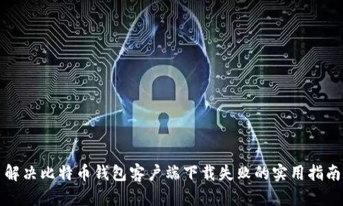 解决比特币钱包客户端下载失败的实用指南