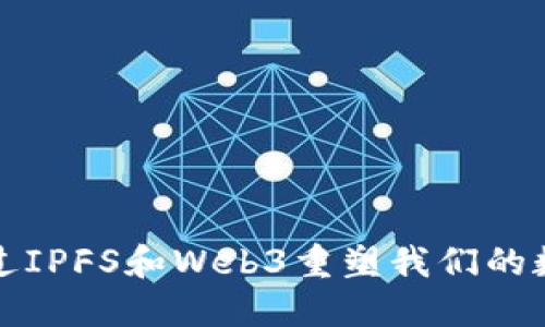 如何通过IPFS和Web3重塑我们的数字未来