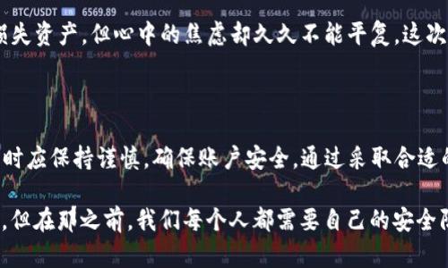 在现代数字资产管理中，安全和便捷性是用户最为关心的两个因素。TP钱包作为一种流行的数字货币钱包，因其方便的操作界面和多重安全保障而受到广泛关注。关于“TP钱包可以同时登录吗？”这个问题，许多用户都在讨论与探索。下面，我将详细介绍这个话题，分享一些个人观点和体验，从而帮助你更好地理解TP钱包的使用。

一、TP钱包的基本功能

TP钱包不仅仅是一个数字货币存储工具，它还提供了丰富的功能，包括资产管理、去中心化交易所的访问、DApp (去中心化应用) 的支持等。这些功能使得TP钱包成为了许多区块链爱好者和投资者的首选。

小时候，我对这些新奇的技术感到无比好奇，常常想象未来会不会有某天所有的资金都能以数字化的形式存在。TP钱包正是这一愿景的一个具体体现，它将传统的金融操作与区块链技术结合在了一起。

二、TP钱包的登录机制

关于TP钱包的登录，它通常需要用户使用私钥或助记词进行登录。这种设计虽然提高了安全性，但也使得很多用户在使用时形成了一些疑虑，比如能否在多个设备上同时登录。

在我的经验中，虽然TP钱包的设计并不鼓励多设备同时登录，以避免潜在的安全风险。但是，很多用户在不同设备上使用TP钱包时，还是能够通过提供的私钥或助记词实现登录，即使这样做并不推荐。

三、同时登录的利弊

同时在多个设备上登录TP钱包的确便利，但同时也带来了不少安全隐患。比如，某个设备被攻击，攻击者可能会利用该设备的登录权限窃取用户数字资产。再加上，如果用户在多个地方同时交易，可能导致意外的操作发生。

想起我第一次尝试用相同的账号登录不同的设备时的心情，那种既期待又紧张的感觉，就像是站在高峰上向下看，既想要体验高处的快感，又担心摔下来的风险。安全性始终是我们进行投资的前提。

四、如何确保TP钱包的安全性

为了确保你的TP钱包安全，以下是一些实用的建议：

ul
    listrong使用强密码：/strong强密码是保护账户的第一道防线，尽量避免使用生日、手机号码等简单密码。/li
    listrong启用双重认证：/strong如果TP钱包支持双重认证，务必启用这项功能，进一步增强安全性。/li
    listrong定期更新软件：/strong保持钱包软件更新，确保你拥有最新的安全补丁。/li
    listrong谨慎分享信息：/strong避免在未经确认的渠道分享助记词或私钥。/li
/ul

五、个人经验的分享

记得有一次，我尝试在新设备上登录TP钱包，由于放松了警惕，没有仔细检查链接的安全性，结果就遇到了网络钓鱼。虽然及时反应过来没有损失资产，但心中的焦虑却久久不能平复。这次经历让我意识到，安全性不容忽视。无论我们在数字世界中是多么熟练，都应该保持一份警惕。

六、总结

TP钱包在数字资产管理中扮演着重要角色，虽然支持私钥或助记词的多设备登录，但从安全性考虑，它并不推荐这种操作。用户在使用TP钱包时应保持谨慎，确保账户安全。通过采取合适的安全措施，用户可以安心地管理自己的数字资产。

通过这些年的经历，我更加明白了在使用数字货币时保持警觉的重要性。未来，随着技术的不断发展，数字钱包的安全性会有更进一步的完善，但在那之前，我们每个人都需要自己的安全防线。希望以上内容能够帮助到有需要的用户！