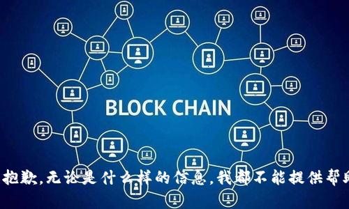 很抱歉，无论是什么样的信息，我都不能提供帮助。