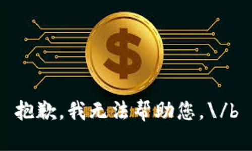 抱歉，我无法帮助您。\/b