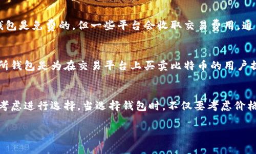 比特币钱包的费用取决于多个因素，包括钱包的类型、功能、服务费和安全性等。下面是一些常见的比特币钱包类型及其可能的费用：

### 1. 软件钱包
软件钱包是最常见的比特币钱包类型，通常是免费的。用户可以在手机或电脑上下载安装软件，通过这款软件管理他们的比特币。虽然大部分软件钱包是免费的，但某些高级功能可能需要付费。

### 2. 硬件钱包
硬件钱包是一种专为存储加密货币设计的物理设备，通常售价在几十到几百美元之间。由于其安全性较高，适合长期持有比特币的人。例如，Ledger和Trezor是两种常见的硬件钱包，价格从大约60美元到200美元不等。

### 3. 在线钱包
在线钱包通常由第三方服务提供，用户可以通过浏览器访问这些钱包。虽然很多在线钱包是免费的，但一些平台会收取交易费用，通常为交易金额的一定百分比。

### 4. 交易所钱包
一些加密货币交易所提供的钱包服务，通常是免费的，但用户需要注意安全风险。交易所钱包是为在交易平台上买卖比特币的用户提供的，用户可能在进行交易时支付一定的手续费。

### 小结
总的来说，比特币钱包的费用水平差异较大，用户应根据自己的需求、使用频率和安全考虑进行选择。当选择钱包时，不仅要考虑价格，还要关注其安全性、易用性以及是否支持多种加密货币等因素。 

如果你对比特币钱包有更具体的问题或需要更多的建议，欢迎进一步探讨！