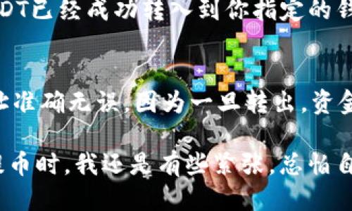 提取USDT到钱包的具体步骤如下，这里以OKEx交易所为例：

步骤一：登录你的OKEx账户
首先，进入OKEx的官方网站或者打开OKEx手机APP，输入你的账号和密码进行登录。如果你开启了二次验证，按照提示输入验证码以完成登录。

步骤二：进入资产管理页面
登录后，在主界面的下方找到“资产”或“资金”选项，点击进入你的资产管理页面。在这里，你可以看到你当前持有的各种数字货币资产，包括USDT。

步骤三：选择提币选项
在资产管理页面，找到USDT这一条目，通常会有“提币”或“提取”的按钮。点击这个按钮，开始进行提币操作。

步骤四：输入提现信息
此时，你需要输入提币的信息，包括提取金额和提币地址。提币地址是你想将USDT提取到的钱包地址，请确保这个地址是正确的，以免造成资金损失。
另外，确认你所提取的金额是否符合平台的最低提币要求。在OKEx上，USDT的最低提币金额一般是10 USDT，但建议在提币前查看平台最新的规定。

步骤五：确认交易密码
在输入完提币信息后，你需要输入你的交易密码，这是为了再次确认你的身份并确保资金安全。如果你开启了二次验证，系统会要求你完成手机验证或邮箱验证。

步骤六：提交提币申请
确认所有信息无误后，点击“提交”按钮，完成提币申请。系统会开始处理你的请求，通常提币处理是快速的，但视网络情况和平台负载可能需要一些时间。

步骤七：查看提币状态
提交后，你可以在资产管理页面的提币记录中查看你的提币状态。如果显示为“成功”，说明你的USDT已经成功转入到你指定的钱包里；如果有任何问题，建议你及时联系客服进行咨询。

总结
以上就是将USDT从OKEx提取到私人钱包的步骤。在整个过程中，一定要保持警惕，确保输入的地址准确无误，因为一旦转出，资金将无法找回。此外，还可以考虑在提币之前查看网络手续费，以便选择最佳的提币时间，节省成本。

对我来说，数字货币的世界初看起来复杂，但随着经验积累，很多步骤变得熟悉无比。记得第一次提币时，我还是有些紧张，总怕自己输入错误。但只要一步步按照流程进行，并且心中保持一份冷静，通常都能顺利完成提币。