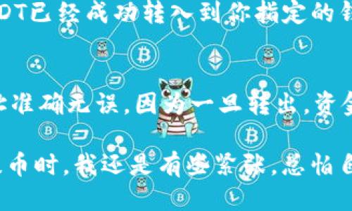 提取USDT到钱包的具体步骤如下，这里以OKEx交易所为例：

步骤一：登录你的OKEx账户
首先，进入OKEx的官方网站或者打开OKEx手机APP，输入你的账号和密码进行登录。如果你开启了二次验证，按照提示输入验证码以完成登录。

步骤二：进入资产管理页面
登录后，在主界面的下方找到“资产”或“资金”选项，点击进入你的资产管理页面。在这里，你可以看到你当前持有的各种数字货币资产，包括USDT。

步骤三：选择提币选项
在资产管理页面，找到USDT这一条目，通常会有“提币”或“提取”的按钮。点击这个按钮，开始进行提币操作。

步骤四：输入提现信息
此时，你需要输入提币的信息，包括提取金额和提币地址。提币地址是你想将USDT提取到的钱包地址，请确保这个地址是正确的，以免造成资金损失。
另外，确认你所提取的金额是否符合平台的最低提币要求。在OKEx上，USDT的最低提币金额一般是10 USDT，但建议在提币前查看平台最新的规定。

步骤五：确认交易密码
在输入完提币信息后，你需要输入你的交易密码，这是为了再次确认你的身份并确保资金安全。如果你开启了二次验证，系统会要求你完成手机验证或邮箱验证。

步骤六：提交提币申请
确认所有信息无误后，点击“提交”按钮，完成提币申请。系统会开始处理你的请求，通常提币处理是快速的，但视网络情况和平台负载可能需要一些时间。

步骤七：查看提币状态
提交后，你可以在资产管理页面的提币记录中查看你的提币状态。如果显示为“成功”，说明你的USDT已经成功转入到你指定的钱包里；如果有任何问题，建议你及时联系客服进行咨询。

总结
以上就是将USDT从OKEx提取到私人钱包的步骤。在整个过程中，一定要保持警惕，确保输入的地址准确无误，因为一旦转出，资金将无法找回。此外，还可以考虑在提币之前查看网络手续费，以便选择最佳的提币时间，节省成本。

对我来说，数字货币的世界初看起来复杂，但随着经验积累，很多步骤变得熟悉无比。记得第一次提币时，我还是有些紧张，总怕自己输入错误。但只要一步步按照流程进行，并且心中保持一份冷静，通常都能顺利完成提币。