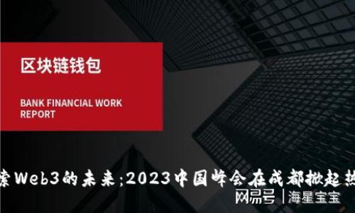 探索Web3的未来：2023中国峰会在成都掀起热潮
