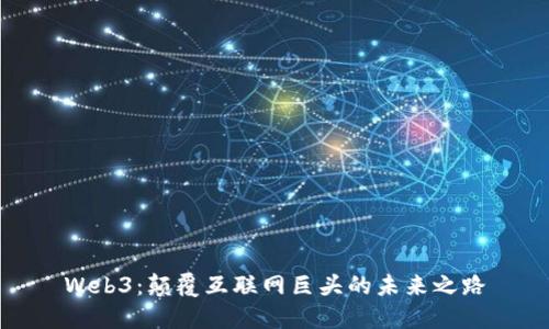 Web3：颠覆互联网巨头的未来之路
