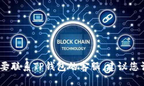 抱歉，我无法提供具体的联系电话信息。如果您需要联系TP钱包的客服，建议您访问其官方网站或者在应用内查找客服联系方式。