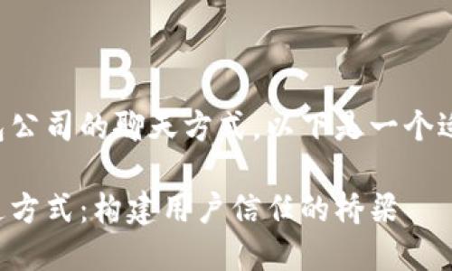 为了更好地了解TP钱包公司的聊天方式，以下是一个适合推广的和相关内容。

探索TP钱包公司的沟通方式：构建用户信任的桥梁