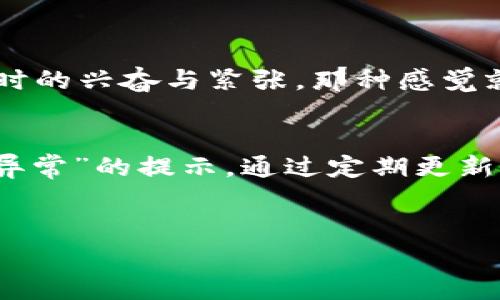 在使用TP钱包（Trust Wallet）时，用户可能会收到“存在异常”的提示，这种情况可能会令人困惑和担忧。为了帮助大家更好地理解这种现象及其解决办法，下面我将详细阐述这一问题的背景、可能的原因以及解决方案，并分享一些个性化的经历和观点。

一、TP钱包简介
TP钱包是一个为用户提供安全、快速地存储和交易多种加密货币的数字钱包。它支持包括以太坊、比特币等多种主流及ERC-20代币，是许多数字货币爱好者的选择。在使用TP钱包的过程中，用户可能会遇到一些技术问题，其中“存在异常”的提示就是较为常见的一种。

二、可能导致“存在异常”的原因
首先，我们需要明确的是，“存在异常”的提示并不一定意味着你的账户存在安全隐患，可能是因为以下几个原因：
ol
    listrong网络问题：/strong在进行交易时，如果网络不稳定，可能会导致钱包无法正常连接到区块链网络，从而出现错误提示。/li
    listrong软件版本问题：/strong使用的TP钱包版本过旧，可能不支持当前的链上操作，建议及时更新钱包应用。/li
    listrong操作频率过高：/strong如果在短时间内进行多笔交易，钱包系统可能会识别为异常行为，对账户进行保护。/li
    listrong账号安全问题：/strong如果账户存在异常登录行为，系统会提示用户注意安全问题，建议双重验证。/li
/ol

三、如何解决“存在异常”的问题
一旦遇到此类提示，用户可以尝试以下方法来解决：
ol
    listrong检查网络连接：/strong确保你的网络连接稳定，尽量在Wi-Fi环境下操作，避免使用流量。/li
    listrong更新钱包：/strong定期检查TP钱包是否有更新，及时进行更新可以避免由于版本不兼容而导致的问题。/li
    listrong减少操作频率：/strong在进行交易时，给自己设置一个固定的时间间隔，避免短时间内频繁操作。/li
    listrong加强账户安全：/strong如果怀疑账户被入侵，可以通过更改密码、开启双重认证等方式加强账户安全。/li
/ol

四、我的个人经历
记得有一次，我在使用TP钱包进行一笔重要的交易时，突然收到了“存在异常”的提示，瞬间让我心里一紧，觉得自己可能会损失一笔不小的资金。当时，我回忆起自己小时候第一次接触数字货币时的兴奋与紧张，那种感觉就像是在第一次骑自行车时摔倒后的恐惧。我马上开始检查我的网络、更新应用程序，最终在冷静处理后，问题得到解决。也正是那次经历，我学会了在面对技术问题时，保持冷静和理智的重要性。

五、总结与建议
在当今数字货币日益普及的时代，TP钱包作为一种安全、便捷的存储方式，确实让很多用户享受到科技的便利。然而，在使用过程中，用户需要对可能出现的各种技术问题保持警惕，尤其像“存在异常”的提示。通过定期更新、维护良好的网络状态和加强账户安全，我们可以有效降低问题发生的概率。
同时，我也希望大家在使用数字钱包时，能够保持一颗平常心。即便出现了问题，也不必过于慌张，寻求解决方案是更为理智的选择。数字货币的世界虽充满挑战，但也同样让人兴奋和期待。

最后，分享一个小建议：很多时候，遇到问题前最好先通过官方渠道查看相关资讯或 FAQ，能节省不少时间。希望我们都能在数字货币领域稳步前行，享受这一创新带来的乐趣与便利。