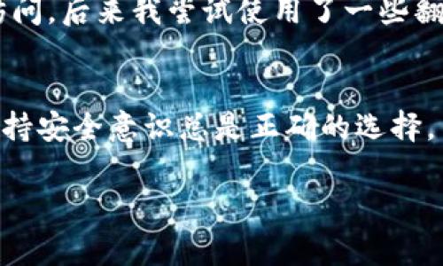 使用TP钱包（TokenPocket 钱包）通常不需要翻墙，因为它是一个专注于区块链和加密货币的多链钱包，旨在为用户提供便利的数字资产管理和交易功能。在正常情况下，用户可以直接下载该应用，并在国内使用包括以太坊、TRON等区块链资产的存储和交易功能。

不过，某些情况下，用户可能会遇到以下几种情况，可能需要使用翻墙软件：

1. 访问被限制的网站
虽然TP钱包本身不需要翻墙，但如果你需要访问一些区块链相关的网站，如区块链浏览器、去中心化交易所，或者寻找一些特定服务，这些网站可能在某些国家或地区被限制。此时，翻墙可以帮助你顺利访问。

2. 安全性考虑
在使用TP钱包及其他涉及数字资产的应用时，如果你在一个网络安全问题较多的环境下（如公共Wi-Fi），翻墙可以为你的通信增加一层保护，防止信息被窃取。

3. 访问国外服务
在某些情况下，如果你希望使用一些国外的服务（例如，某些国外的币圈论坛、交易平台），可能会受到地域限制，此时翻墙能帮助你顺利访问。

4. 个人体验
我记得有一次我在使用TP钱包时，就因为访问某些资源受限而感到非常沮丧。作为一个热爱区块链的用户，我当时想要获取一些关于DeFi的最新信息，但是没能顺利访问。后来我尝试使用了一些翻墙工具，这让我不仅能获得所需的信息，也能更清楚地了解链上应用的发展动态。这次经历让我意识到，在数字资产管理的过程中，准备好面对各种限制是非常重要的。

总结
总体来说，TP钱包的使用不需要翻墙，但在某些特定的情况下，翻墙能够为你提供更好的上网体验和保护，尤其当你面对网络限制或希望访问国际资源时。无论如何，保持安全意识总是正确的选择。

希望以上信息能对你有所帮助！如果有其他疑问，欢迎随时提问。