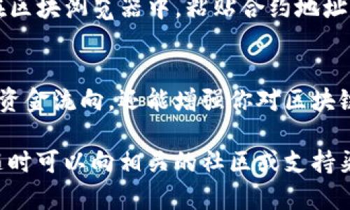 在TP钱包中，如果你想查询进账的合约地址，可以按照以下步骤进行操作：

步骤一：打开TP钱包
首先，确保你已经下载并安装了TP钱包应用，并使用你的钱包地址登录。如果你尚未注册或创建钱包，请按照应用提示完成相关步骤。

步骤二：查看交易记录
在TP钱包的主界面，你会看到钱包的余额和资金概况。在这里，找到“交易记录”或“资产记录”的选项，点击进入。

步骤三：找到相关交易
在交易记录中，寻找最新的交易信息。如果你有多个资产进账，确保你查看的是你感兴趣的代币。每一笔交易旁边通常会显示交易时间、金额和相关的合约地址。

步骤四：查看合约地址
点击该交易记录，详细信息中通常会出现合约地址。你可以在这里找到代币的合约信息，这也是确认进账资金的关键所在。

步骤五：使用区块浏览器
如果需要进一步核实交易，可以复制合约地址，使用区块浏览器（如Etherscan、BscScan等）进行查询。在区块浏览器中，粘贴合约地址，可以查看该合约的相关交易、持有者等信息。

总结
在TP钱包中查询合约地址的过程相对简单，只需几步操作即可完成。了解合约地址不仅能够帮助你确认资金流向，还能增强你对区块链资产管理的理解。在进行任何加密资产的操作时，都要保持谨慎和注意安全，以确保你的资产安全无虞。

这就是查询TP钱包中进账合约地址的基本步骤。如果你有其他具体问题，或者在操作过程中遇到困难，随时可以向相关的社区或支持渠道寻求帮助。