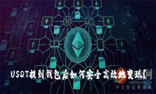 USDT提到钱包后如何安全高效地变现？