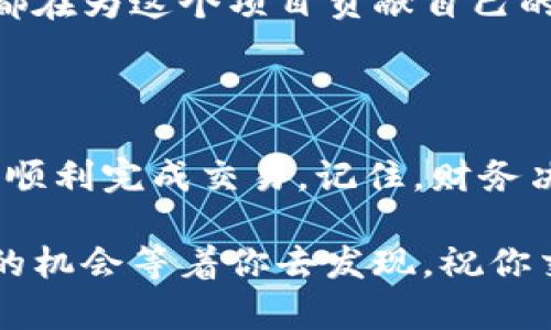 为了帮助你了解如何在TP钱包中交易Kishu币，我将为你提供一个详细的指南。请注意，由于市场变化和技术更新，具体步骤可能会有所不同。以下是详细说明。

一、什么是Kishu币？

Kishu币是一种基于区块链的加密货币，通常被视为一种山寨币。它因其低交易费用和社区支持而受到欢迎。Kishu币的设计初衷是为了让更多人参与加密货币的生态系统，并通过代币经济来奖励持有者。

二、什么是TP钱包？

TP钱包是一种多功能的加密货币钱包，支持多种主流币种和山寨币，同时提供安全性和便捷性。用户可以轻松地存储、接收和发送数字资产，并参与交易。

三、如何在TP钱包中进行Kishu币交易？

在TP钱包中进行Kishu币交易的步骤如下：

1. **下载并安装TP钱包**：首先，在你的手机应用商店中搜索并下载TP钱包（可在iOS和Android平台上找到）。安装完成后，打开应用程序，进行注册或登录。

2. **创建或导入钱包**：如果你是新用户，你可以选择创建一个新钱包。在这一步骤中，务必备份好你的私钥和助记词。如果你已经有一个钱包，可以选择导入已有钱包。

3. **购买Kishu币**：直接在TP钱包内购买比特币或以太坊等主流币，然后通过去中心化交易所（DEX）将这些币交换为Kishu币。你可以在钱包的“交易”或“市场”部分找到这个功能。

4. **选择交易对**：在交易界面，选择Kishu币的交易对，例如ETH/KISHU或者BTC/KISHU。你可以参考实时价格和市场深度，选择合适的交易时机进行买入或卖出。

5. **设置交易参数**：输入你想要买入或卖出的Kishu币数量，设置交易单类型（限价单或市价单）。如果你是新手，市价单通常是最简单上手的选择。

6. **确认交易**：检查交易信息，确保没有错误后确认交易。交易后，你可以在钱包的资产部分查看Kishu币的余额。

四、注意事项

在进行Kishu币交易时，有几个关键点需要注意：

1. **交易费用**：了解每次交易的手续费，并确保你的钱包中有足够的币种覆盖这些费用。

2. **市场波动**：Kishu币作为一种山寨币，价格可能会非常波动，因此在交易时一定要谨慎，尤其是在考虑进行大额交易时。

3. **安全性**：确保你的TP钱包是最新版本，并定期更换你的密码和私钥以增强安全性。

五、我的亲身经历

说到加密货币交易，我记得我第一次接触加密货币是在几年前。当时我对这个领域充满了好奇，特别是对那些小众的山寨币。开始时我在各种论坛上搜索信息，直到我发现了Kishu币。它的名字让我想起了我喜欢的日本文化，这令我更加着迷。

在使用TP钱包时，我经历了一些小波折。我记得有一次我因为网络波动而错过了一个很好的交易机会，那时我真的感到非常沮丧。后来我才意识到，做一个耐心的交易者，观察市场是在交易中成功的关键。 

六、与他人的交流与社区支持

我发现与其他持有Kishu币的人交流是一个学习的好平台。在社交媒体上，总是能找到志同道合的人。通过他们的经验分享，我学到了很多关于如何交易和如何管理我的资产的技巧。

Kishu币不仅仅是一种投资，它也是一个充满活力的社区。你会见到许多项目开发者和热情的支持者，他们都在为这个项目贡献自己的力量，推动它不断向前发展。

七、小结

在TP钱包中交易Kishu币是一个相对简单的过程，只要你遵循以上步骤，并保持警惕，了解市场动态，就能够顺利完成交易。记住，财务决策是个性的，适合别人的方法不一定适合你，因此要找到最适合自己的交易方式。

希望这份指南能帮到你，开启你的Kishu币交易之旅！无论你是新手还是有经验的交易者，市场上总是有新的机会等着你去发现。祝你交易顺利！