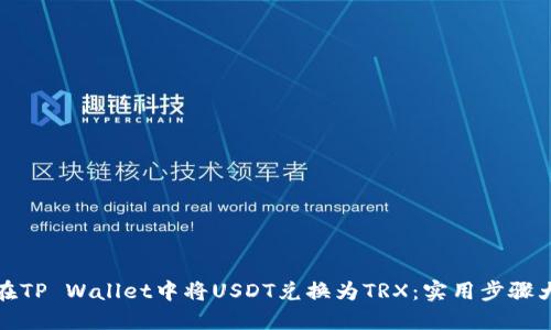 如何在TP Wallet中将USDT兑换为TRX：实用步骤大揭秘