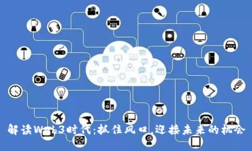 解读Web3时代：抓住风口，迎接未来的机会