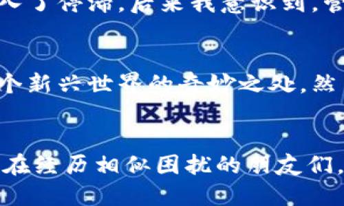   如何轻松管理比特币核心钱包大数据，提升使用体验 / 
 guanjianci 比特币核心钱包, 数据管理, 数字货币 /guanjianci 

前言
在数字货币迅速发展的今天，比特币作为首个去中心化的货币，吸引了无数投资者和爱好者的关注。作为参与者之一，我从小就对互联网和科技充满了好奇。当我第一次听说比特币时，心中充满了向往。随着我的深入了解，我发现比特币核心钱包是管理比特币资产的重要工具。然而，许多人，包括我在内，最初都遇到了一个共同的问题——比特币核心钱包的数据太大，如何有效地管理这些数据成为了一个重要的课题。

比特币核心钱包概述
比特币核心钱包是比特币的官方钱包，提供了完整的节点功能，用户可以下载整个比特币区块链。虽然这样做可以增强网络的安全性和去中心化程度，但问题也随之而来：区块链数据庞大，下载和维护需要消耗大量的存储空间和带宽。刚开始使用时，我也亲自体验了这个过程，等待区块链同步的漫长时光，让我倍感挫败。

为什么比特币核心钱包数据如此庞大？
比特币网络的区块链技术是比特币成功的基石。区块链是一个连续的区块序列，每个块包含一定数量的交易记录。随着人民币或美元等传统货币的流通被转化成比特币，这些交易逐渐累积，形成了海量的数据。实际上，每个区块的大小限制为1MB，整个网络上却几乎是实时生成数据，这就导致了比特币核心钱包需要不断更新和存储越来越大的数据量。

应对大数据的几种方法
面对比特币核心钱包的数据庞大问题，我们可以采取一些策略来应对。以下是我使用过的几个有效的方法：

h41. 使用轻量级钱包/h4
如果你并不需要完全验证整个区块链，轻量级钱包（也称为SPV钱包）是一个不错的选择。相比于核心钱包，这类钱包只下载少量的数据，并能有效验证交易。这使得我的存储需求大大减少，使用体验也变得更加流畅。

h42. 选择合适的存储介质/h4
对于那些仍然想使用核心钱包的用户，选择一个高速、容量大的硬盘是至关重要的。我曾经使用过普通的机械硬盘，但在数据同步时的缓慢和卡顿让我倍感失望。后来，我换成了固态硬盘（SSD），这使得钱包的启动和区块链的同步速度显著提高，极大地提升了我的使用体验。

h43. 定期清理和备份/h4
定期清理钱包中的无用数据也是一种有效的方法。例如，清除长时间未发送交易的记录，定期备份则可以避免因意外失去重要数据的风险。作为一个有过一次钱包丢失经历的人，我深知这点的重要性。设定一个备份周期，比如每个月一次，可以让你在数据洪流中保持清晰。

个人体验与建议
在使用比特币核心钱包的过程中，除了技术层面的困惑，我还体验到了许多情感上的波动。在一次交易中，我因急需使用比特币而感到焦虑，然而因为网络的延迟与钱包数据的庞大，让我的计划陷入了停滞。后来我意识到，管理数据的重要性不仅在于技术，也在于心理上的准备。时刻保持对数据管理的关注，而不是临时抱佛脚，可以让我在面临类似情况时，心态更加从容。

文化角度的视野
比特币不仅是一种货币，更是一种文化与理念的象征。在这个数字货币的世界里，去中心化的思想正逐渐影响着每一个参与者的生活。在我看来，比特币核心钱包就像是一扇窗，让我们得以窥见这个新兴世界的奇妙之处。然而，通过这一扇窗，我们同时也看到了如何在巨大的数据洪流中逆流而上，找到属于自己的方向。

结语
总体来说，比特币核心钱包的数据庞大并不是一件不可克服的难题。通过采取有效的管理策略和适合自己的使用方式，我们完全可以提升比特币核心钱包的使用体验。希望我的分享能够帮助到正在经历相似困扰的朋友们。让我们在这个数字时代，与比特币一同成长，迎接未来的机遇与挑战！